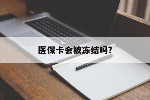 临沧医保卡会被冻结吗?的最新政策(2025年临沧欠银行钱医保卡会被冻结吗分享)